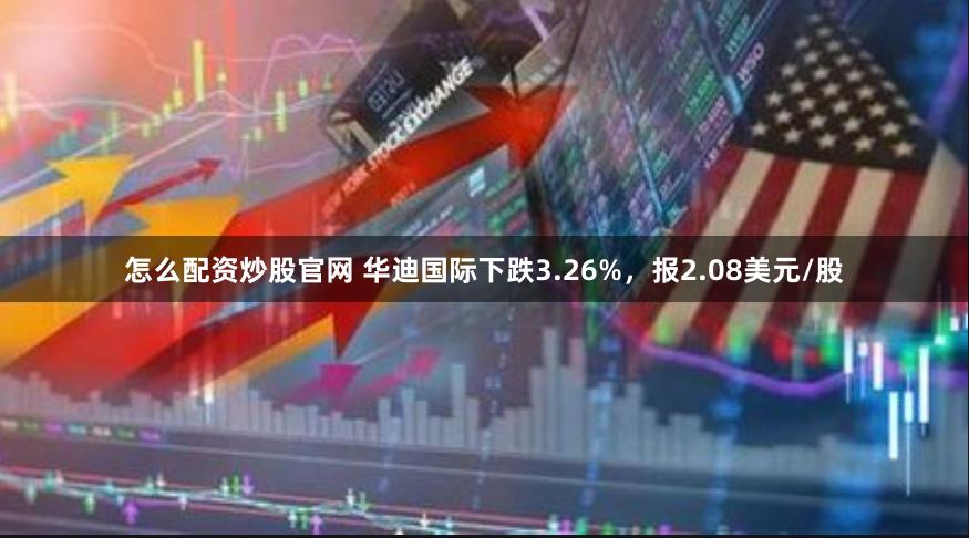 怎么配资炒股官网 华迪国际下跌3.26%，报2.08美元/股