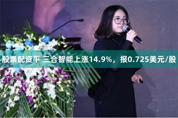 股票配资平 三合智能上涨14.9%，报0.725美元/股