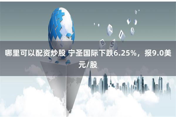 哪里可以配资炒股 宁圣国际下跌6.25%，报9.0美元/股