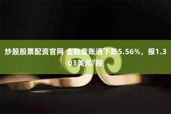 炒股股票配资官网 金融壹账通下跌5.56%，报1.303美元/股