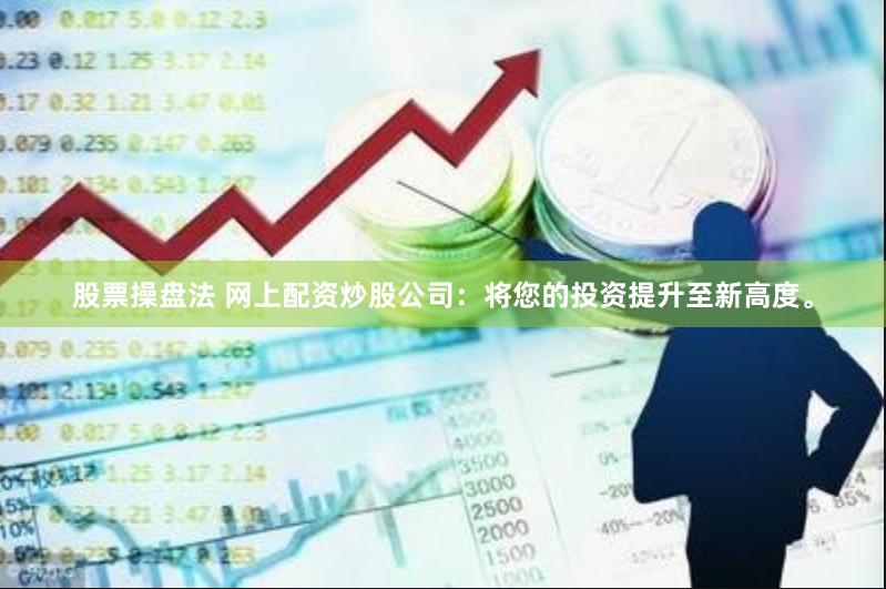 股票操盘法 网上配资炒股公司：将您的投资提升至新高度。