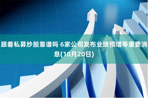 跟着私募炒股靠谱吗 6家公司发布业绩预增等重要消息(10月20日)