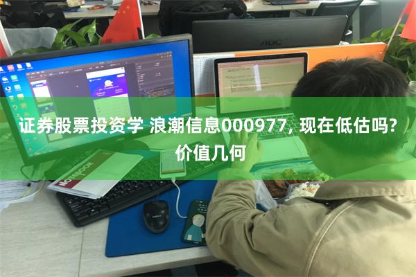 证券股票投资学 浪潮信息000977, 现在低估吗? 价值几何