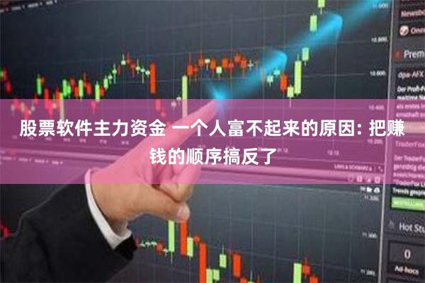 股票软件主力资金 一个人富不起来的原因: 把赚钱的顺序搞反了