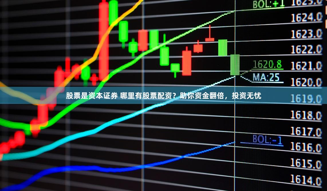 股票是资本证券 哪里有股票配资？助你资金翻倍，投资无忧