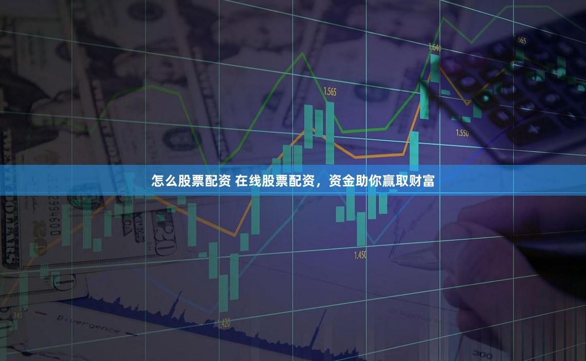 怎么股票配资 在线股票配资，资金助你赢取财富