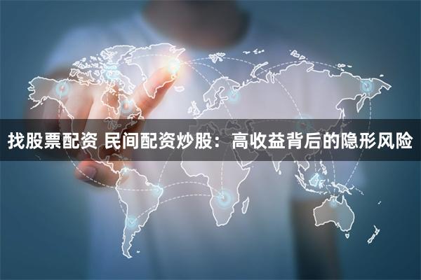 找股票配资 民间配资炒股：高收益背后的隐形风险