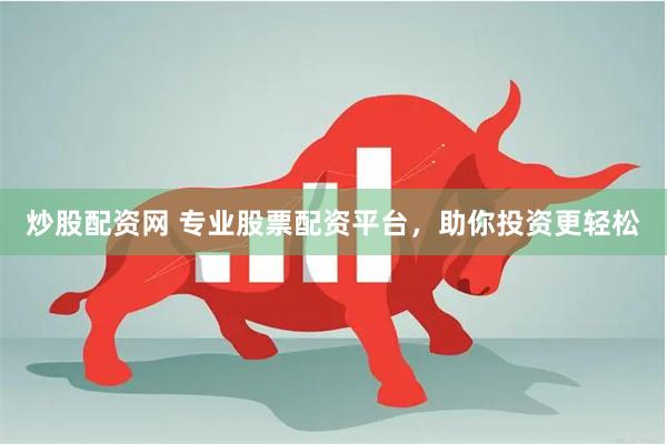 炒股配资网 专业股票配资平台，助你投资更轻松