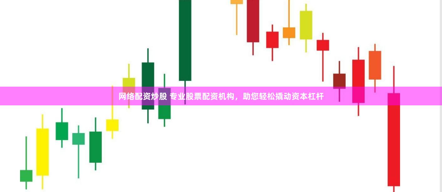 网络配资炒股 专业股票配资机构，助您轻松撬动资本杠杆