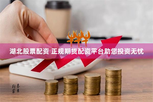 湖北股票配资 正规期货配资平台助您投资无忧