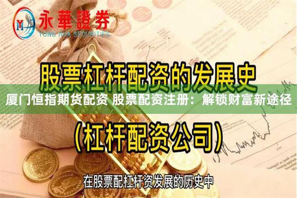 厦门恒指期货配资 股票配资注册：解锁财富新途径