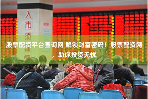 股票配资平台查询网 解锁财富密码！股票配资网，助你投资无忧