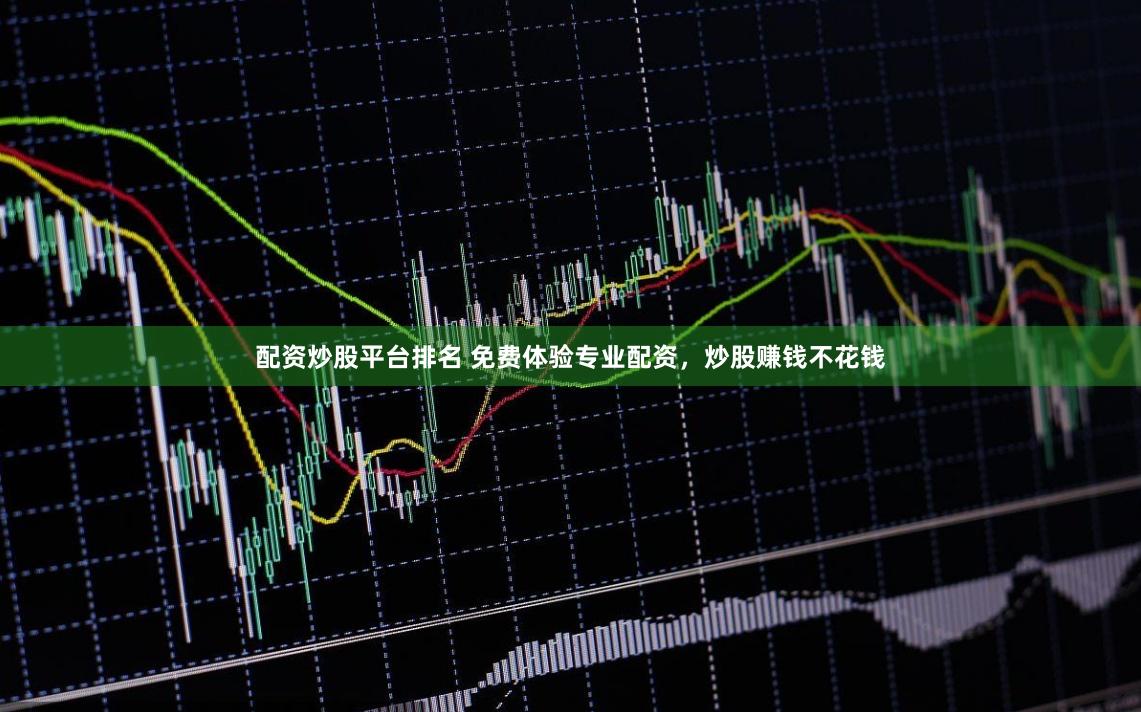 配资炒股平台排名 免费体验专业配资，炒股赚钱不花钱