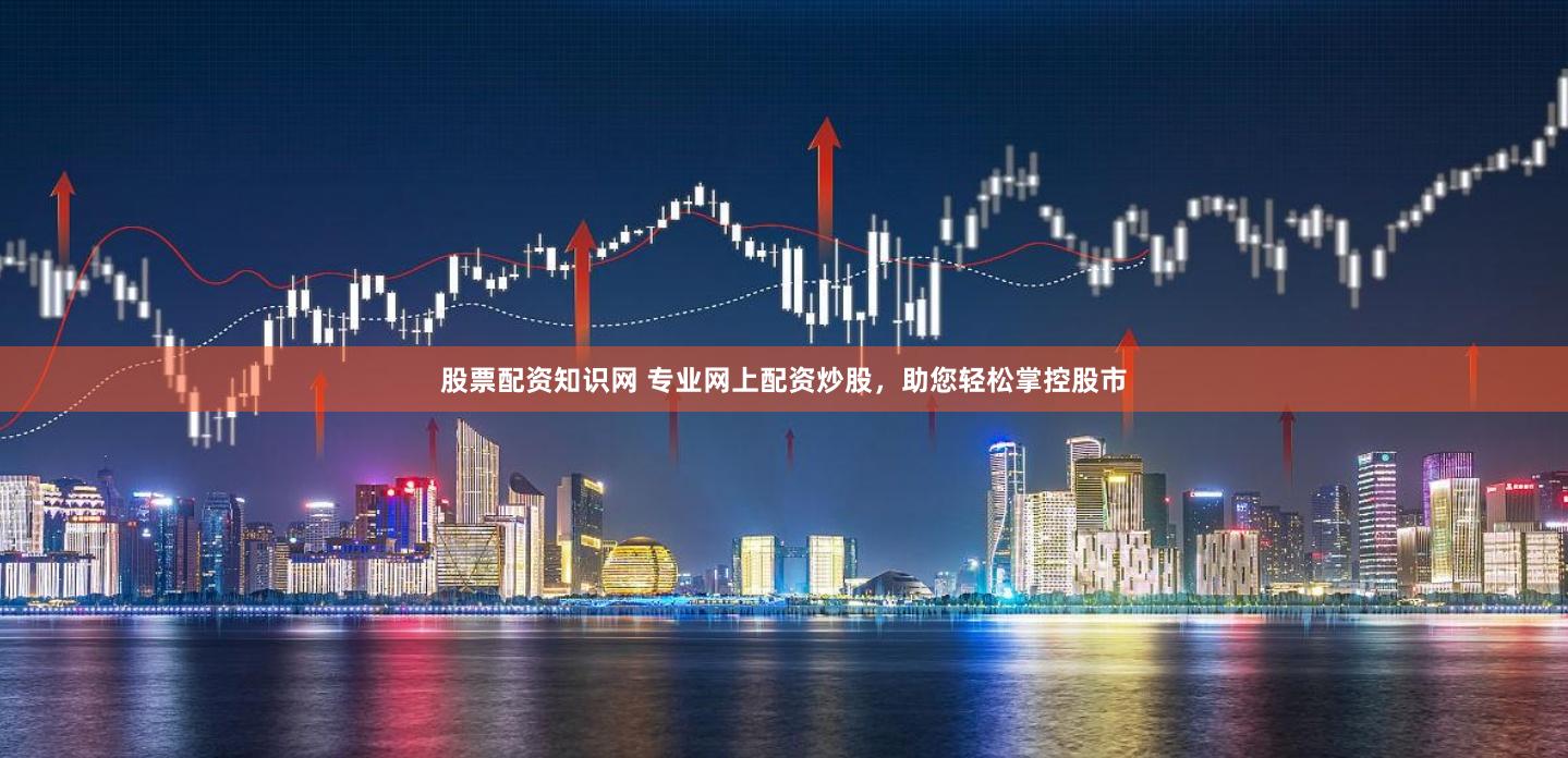 股票配资知识网 专业网上配资炒股，助您轻松掌控股市