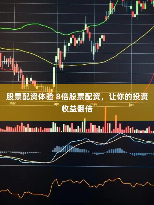 股票配资体验 8倍股票配资，让你的投资收益翻倍