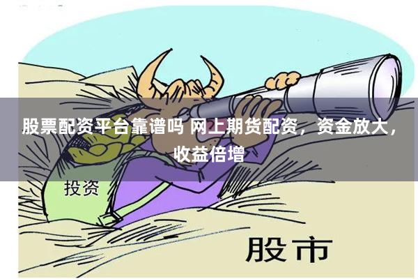 股票配资平台靠谱吗 网上期货配资，资金放大，收益倍增