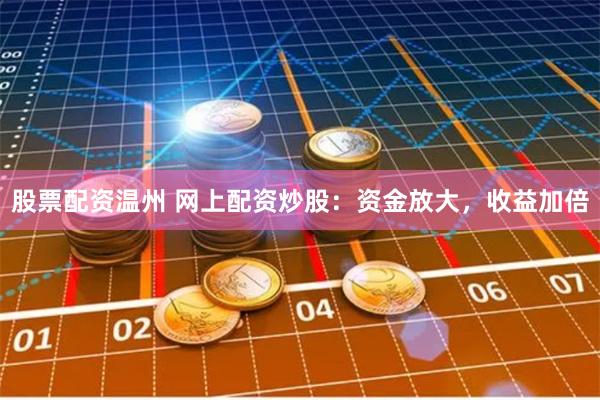 股票配资温州 网上配资炒股：资金放大，收益加倍
