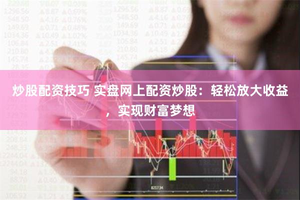炒股配资技巧 实盘网上配资炒股：轻松放大收益，实现财富梦想