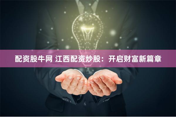 配资股牛网 江西配资炒股：开启财富新篇章