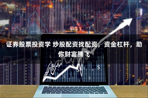 证券股票投资学 炒股配资找配资，资金杠杆，助你财富腾飞