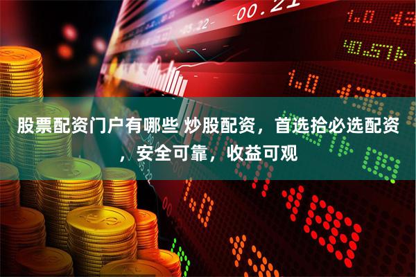 股票配资门户有哪些 炒股配资，首选拾必选配资，安全可靠，收益可观