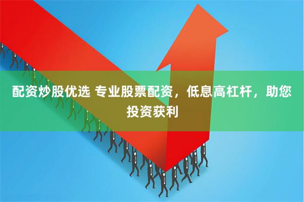 配资炒股优选 专业股票配资，低息高杠杆，助您投资获利