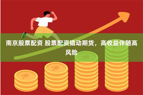 南京股票配资 股票配资撬动期货，高收益伴随高风险