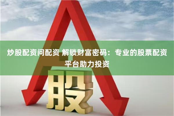 炒股配资问配资 解锁财富密码：专业的股票配资平台助力投资