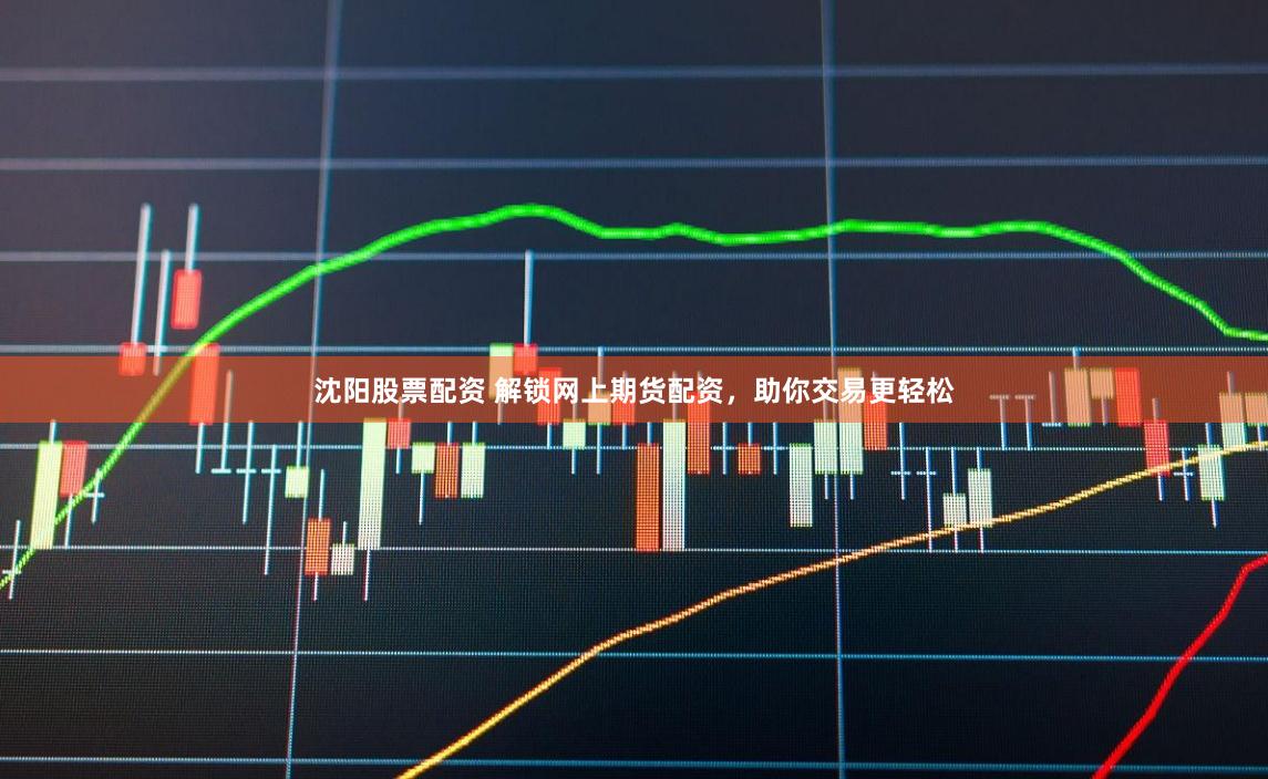 沈阳股票配资 解锁网上期货配资，助你交易更轻松