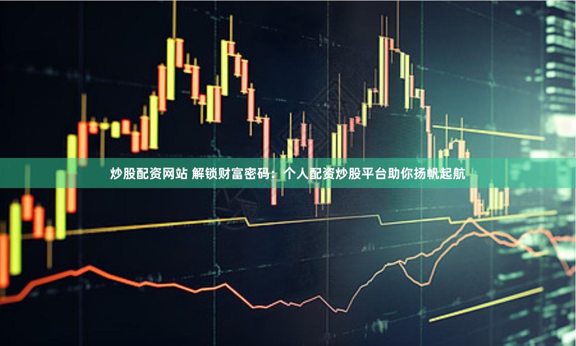 炒股配资网站 解锁财富密码:个人配资炒股平台助你扬帆起航