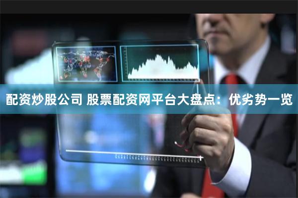 配资炒股公司 股票配资网平台大盘点:优劣势一览