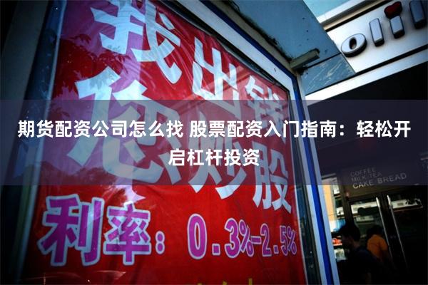 期货配资公司怎么找 股票配资入门指南：轻松开启杠杆投资