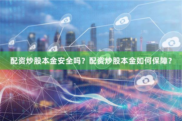 配资炒股本金安全吗？配资炒股本金如何保障？