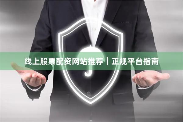 线上股票配资网站推荐｜正规平台指南