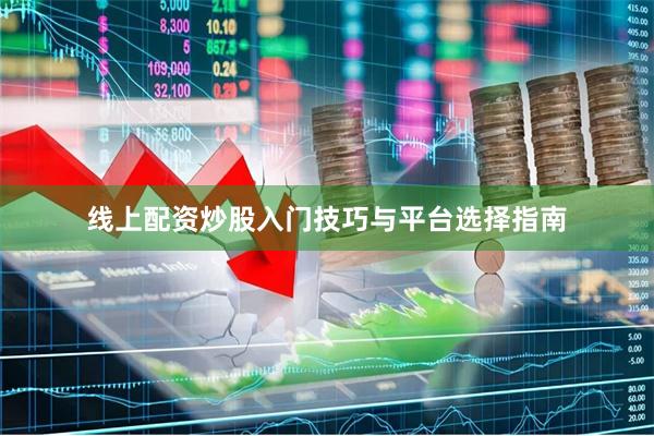 线上配资炒股入门技巧与平台选择指南
