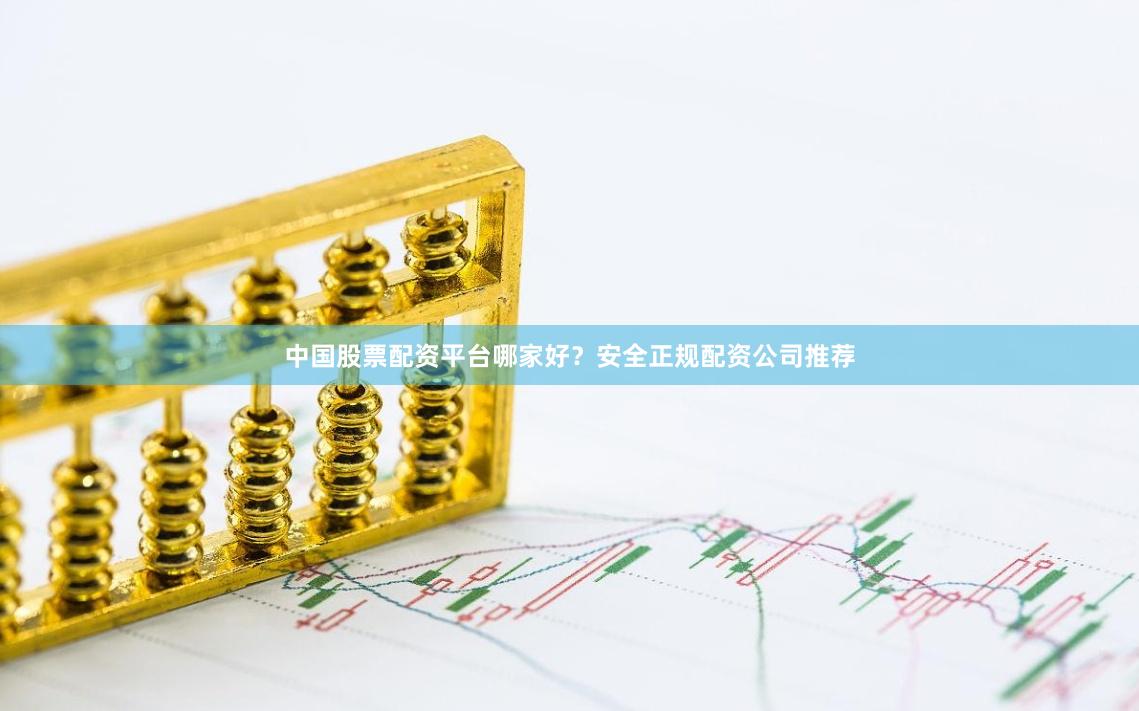 中国股票配资平台哪家好？安全正规配资公司推荐
