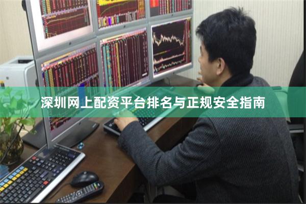 深圳网上配资平台排名与正规安全指南