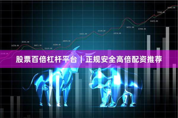 股票百倍杠杆平台｜正规安全高倍配资推荐