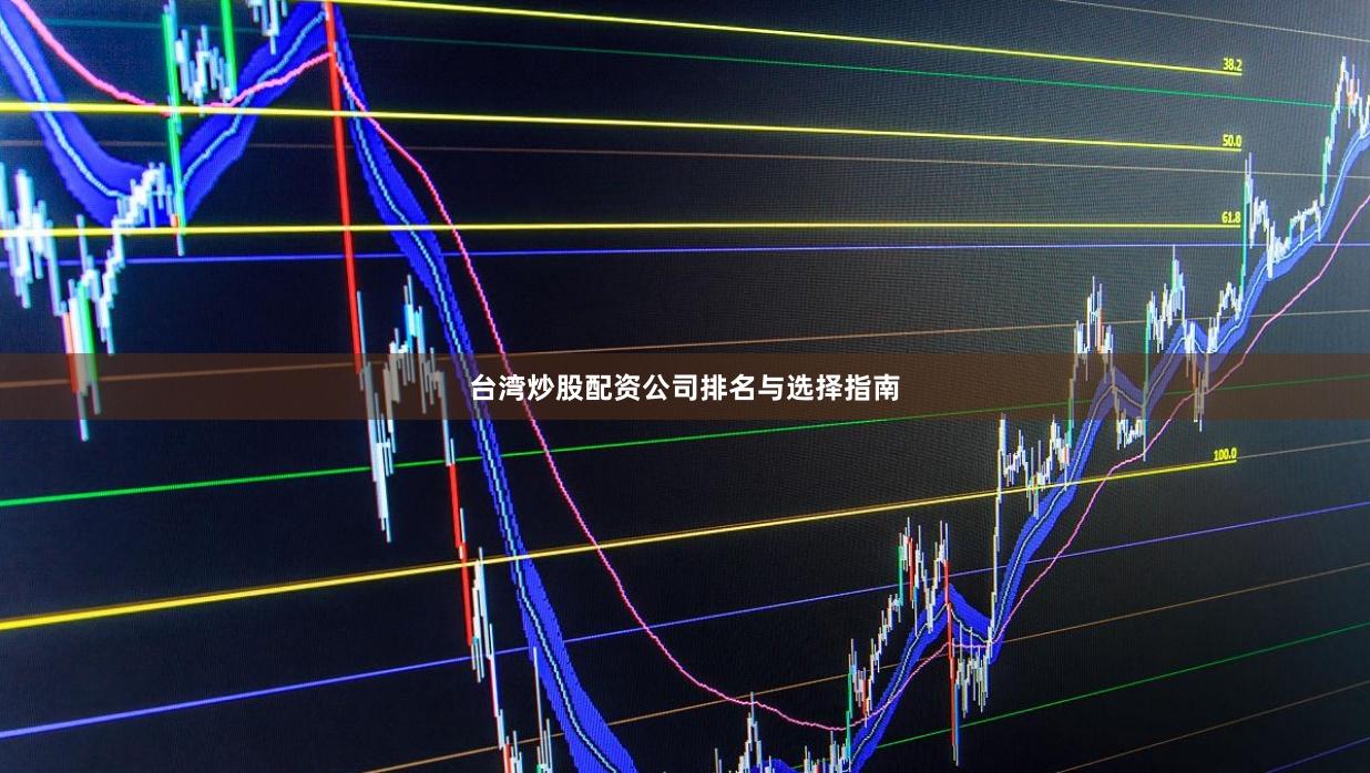 台湾炒股配资公司排名与选择指南