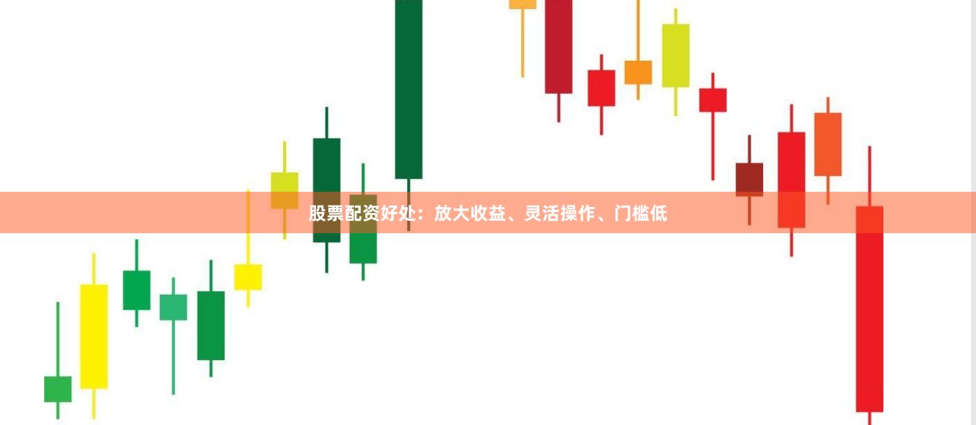 股票配资好处:放大收益、灵活操作、门槛低
