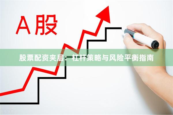 股票配资夹层：杠杆策略与风险平衡指南