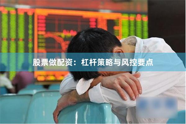 股票做配资：杠杆策略与风控要点