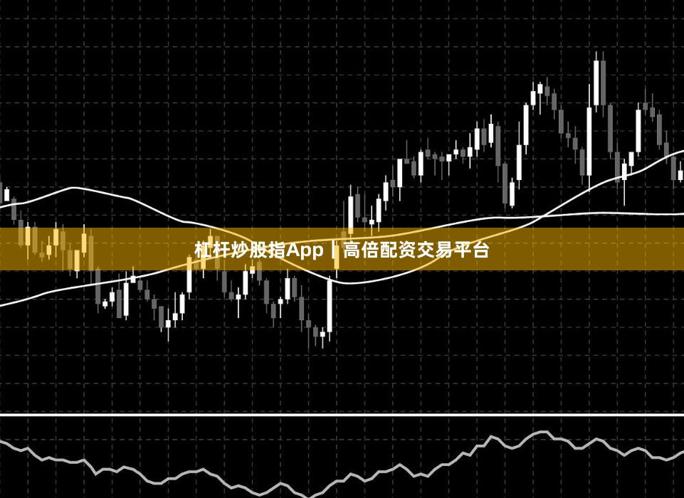杠杆炒股指App｜高倍配资交易平台