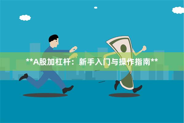 **A股加杠杆：新手入门与操作指南**