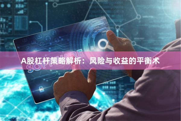 A股杠杆策略解析：风险与收益的平衡术