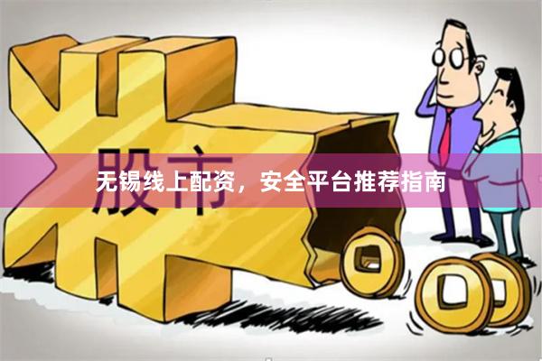 无锡线上配资，安全平台推荐指南