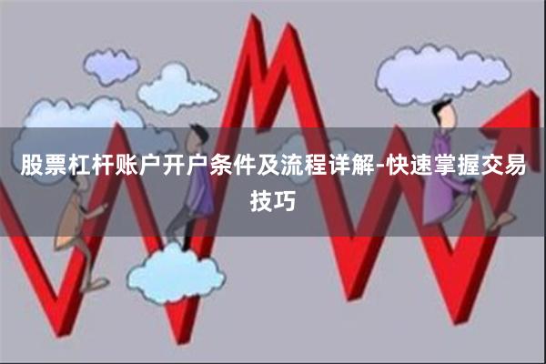 股票杠杆账户开户条件及流程详解-快速掌握交易技巧