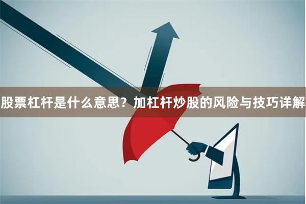股票杠杆是什么意思？加杠杆炒股的风险与技巧详解