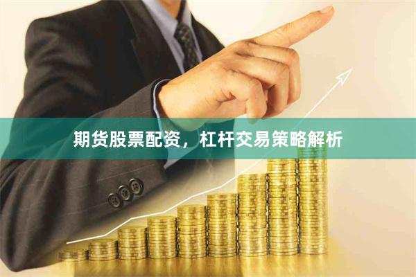 期货股票配资，杠杆交易策略解析