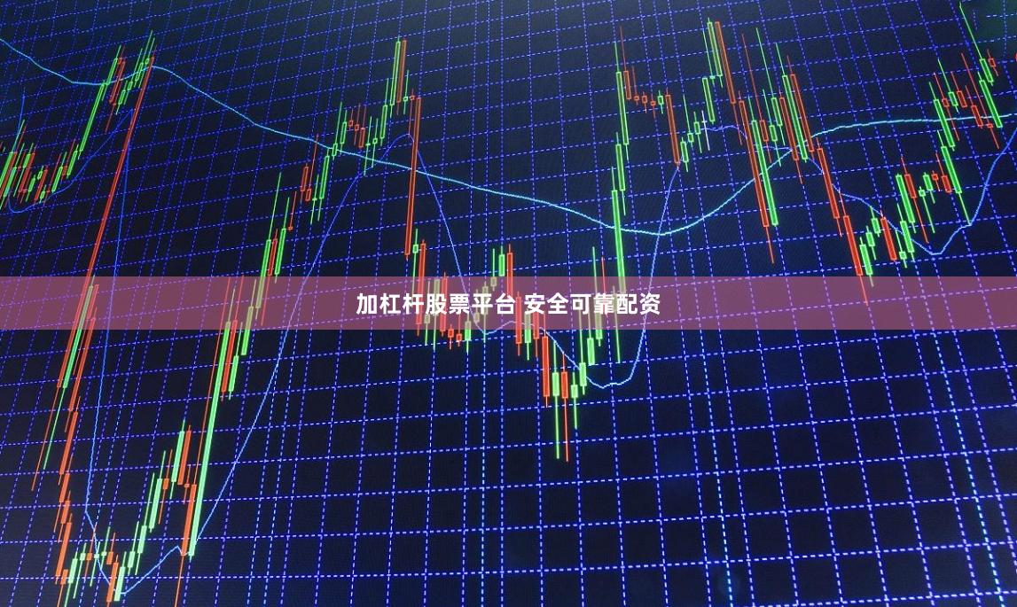 加杠杆股票平台 安全可靠配资